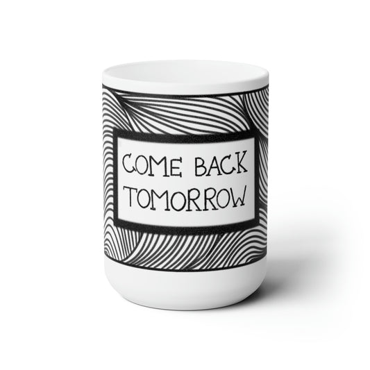 Come Back Tomorrow Ceramic Mug 15oz